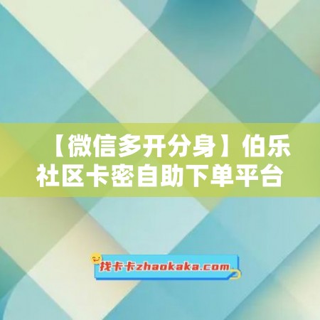 【微信多开分身】伯乐社区卡密自助下单平台