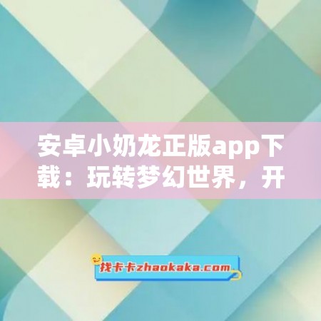 安卓小奶龙正版app下载：玩转梦幻世界，开启冒险之旅