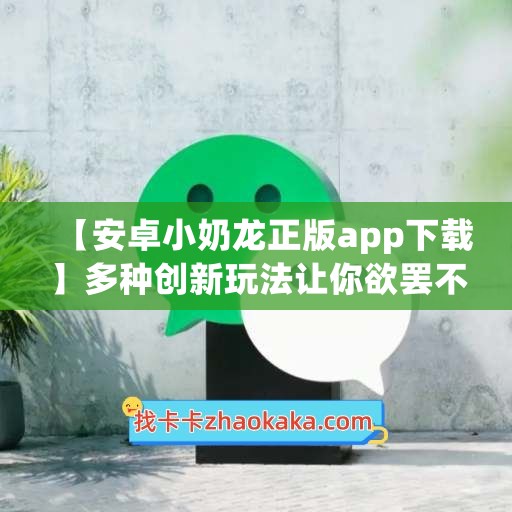 【安卓小奶龙正版app下载】多种创新玩法让你欲罢不能