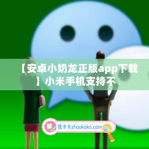 【安卓小奶龙正版app下载】小米手机支持不