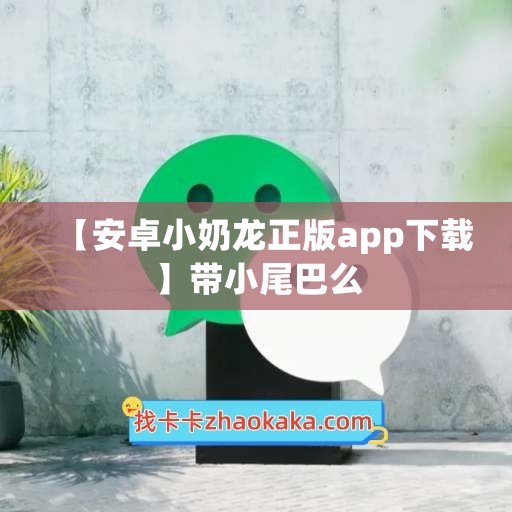 【安卓小奶龙正版app下载】带小尾巴么