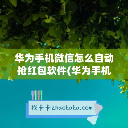 华为手机微信怎么自动抢红包软件(华为手机怎么没有微信)