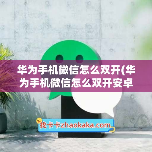 华为手机微信怎么双开(华为手机微信怎么双开安卓)