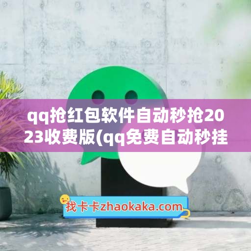 qq抢红包软件自动秒抢2023收费版(qq免费自动秒挂抢红包软件)