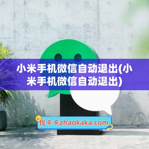 小米手机微信自动退出(小米手机微信自动退出)