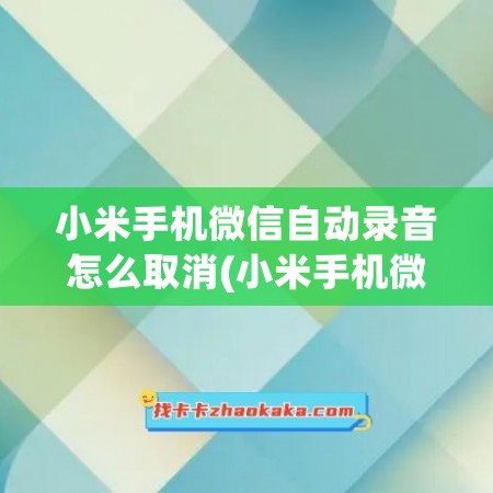 小米手机微信自动录音怎么取消(小米手机微信自动接听)