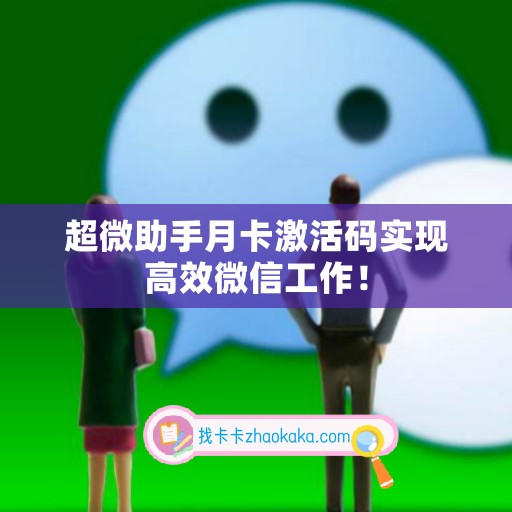 超微助手月卡激活码实现高效微信工作！