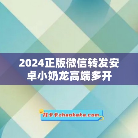 2024正版微信转发安卓小奶龙高端多开