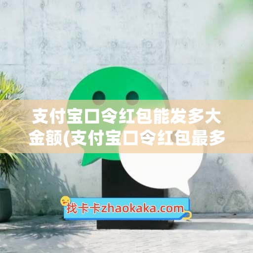 支付宝口令红包能发多大金额(支付宝口令红包最多能发多少金额)