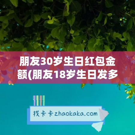 朋友30岁生日红包金额(朋友18岁生日发多少红包)