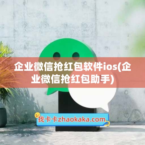 企业微信抢红包软件ios(企业微信抢红包助手)