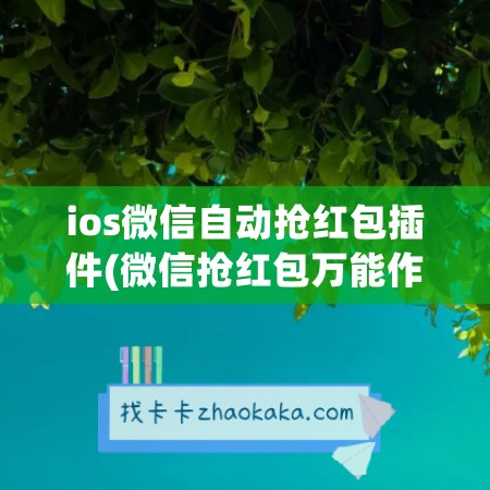 ios微信自动抢红包插件(微信抢红包万能作弊软件 ios)