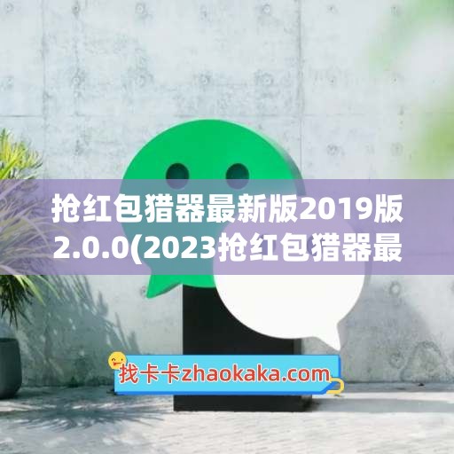 抢红包猎器最新版2019版2.0.0(2023抢红包猎器最新版)