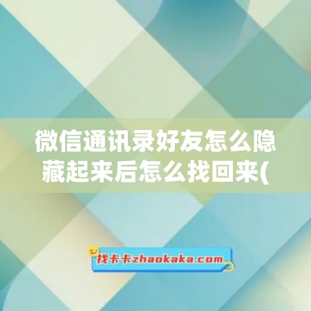 微信通讯录好友怎么隐藏起来后怎么找回来(微信通讯录好友怎么搜索不出来)