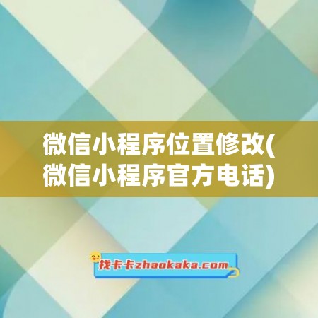 微信小程序位置修改(微信小程序官方电话)