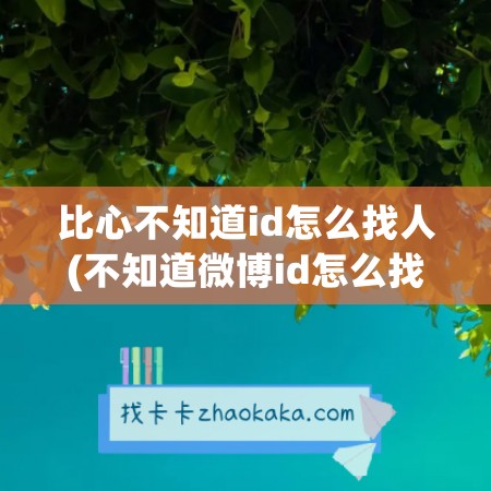 比心不知道id怎么找人(不知道微博id怎么找人)