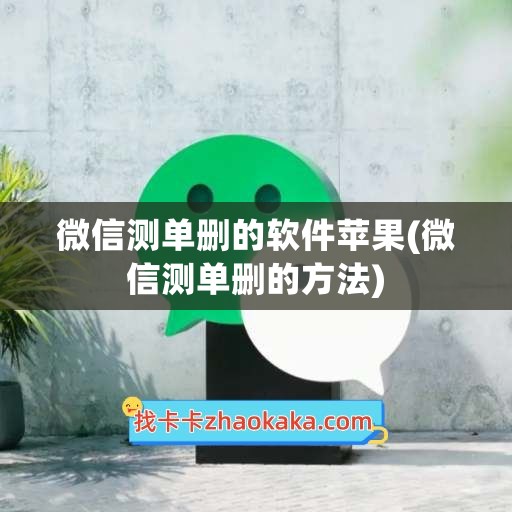 微信测单删的软件苹果(微信测单删的方法)