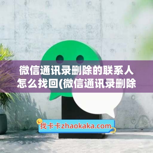 微信通讯录删除的联系人怎么找回(微信通讯录删除的联系人怎么找回没有通讯录)