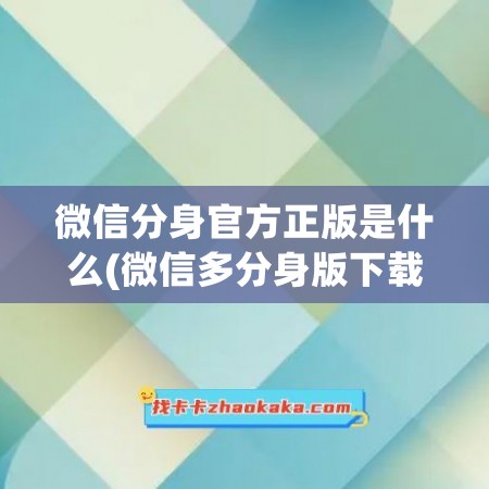 微信分身官方正版是什么(微信多分身版下载官方正版免)