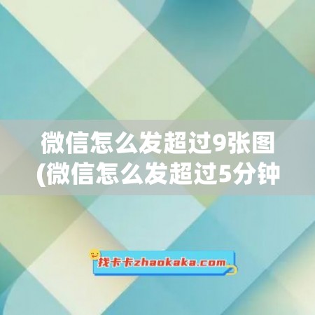 微信怎么发超过9张图(微信怎么发超过5分钟长视频)