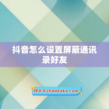 抖音怎么设置屏蔽通讯录好友