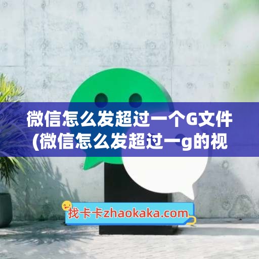 微信怎么发超过一个G文件(微信怎么发超过一g的视频)