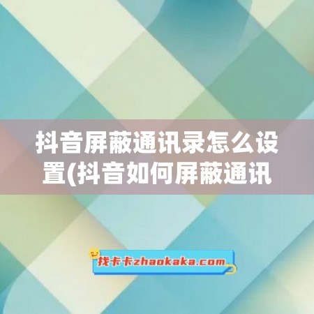 抖音屏蔽通讯录怎么设置(抖音如何屏蔽通讯录)