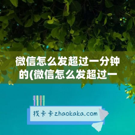 微信怎么发超过一分钟的(微信怎么发超过一分钟的长视频)