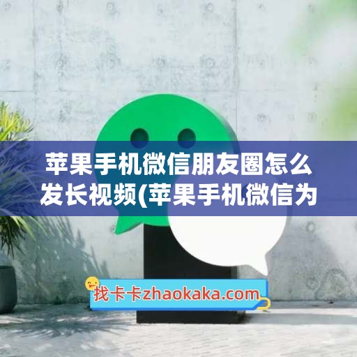 苹果手机微信朋友圈怎么发长视频(苹果手机微信为什么没有消息提醒)