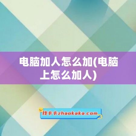 电脑加人怎么加(电脑上怎么加人)