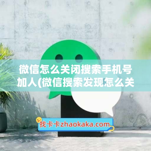 微信怎么关闭搜索手机号加人(微信搜索发现怎么关闭)