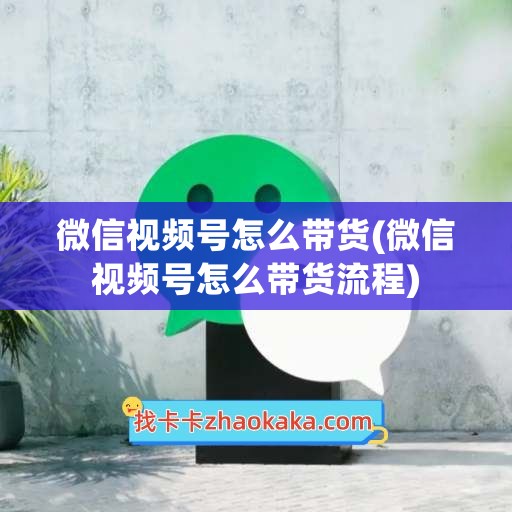 微信视频号怎么带货(微信视频号怎么带货流程)