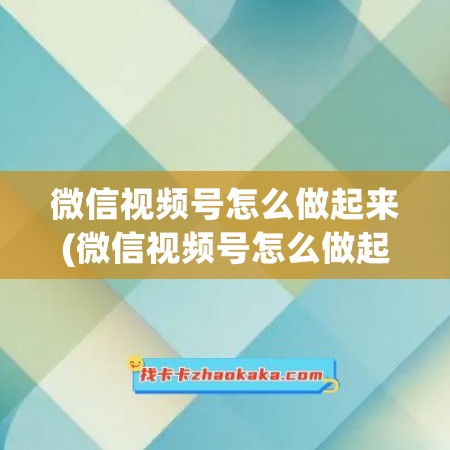 微信视频号怎么做起来(微信视频号怎么做起来的)