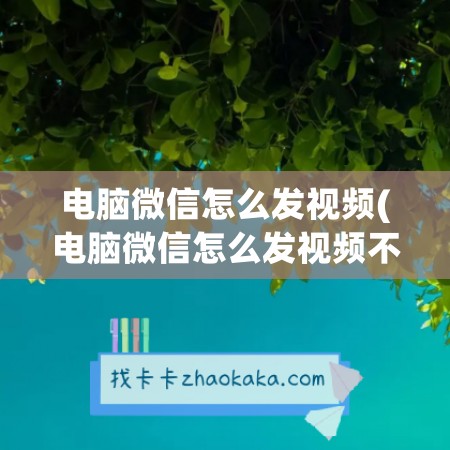 电脑微信怎么发视频(电脑微信怎么发视频不会被压缩)