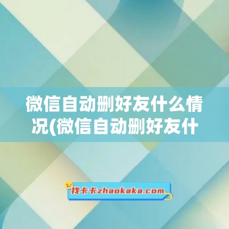 微信自动删好友什么情况(微信自动删好友什么情况呢)