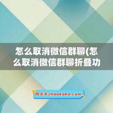 怎么取消微信群聊(怎么取消微信群聊折叠功能)