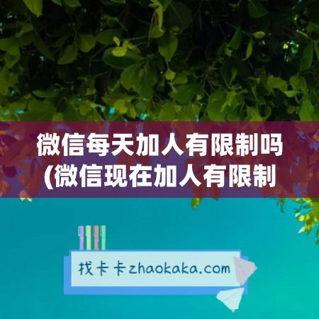 微信每天加人有限制吗(微信现在加人有限制吗)