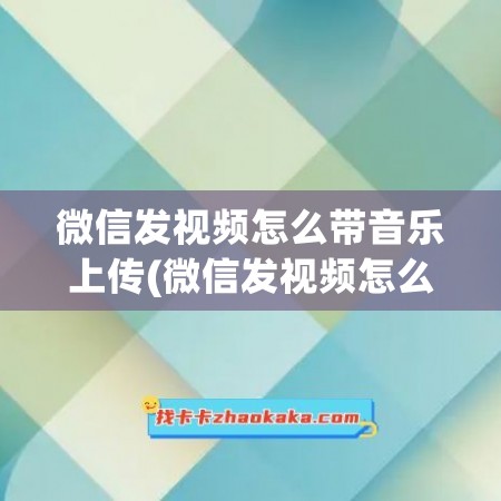 微信发视频怎么带音乐上传(微信发视频怎么加音乐进去)