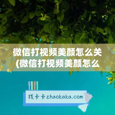 微信打视频美颜怎么关(微信打视频美颜怎么关vivo)