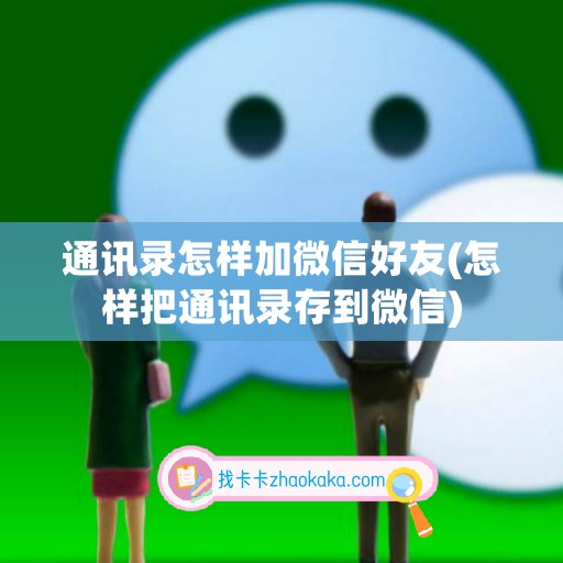 通讯录怎样加微信好友(怎样把通讯录存到微信)