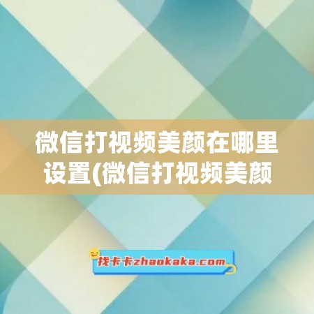 微信打视频美颜在哪里设置(微信打视频美颜在哪里设置苹果)