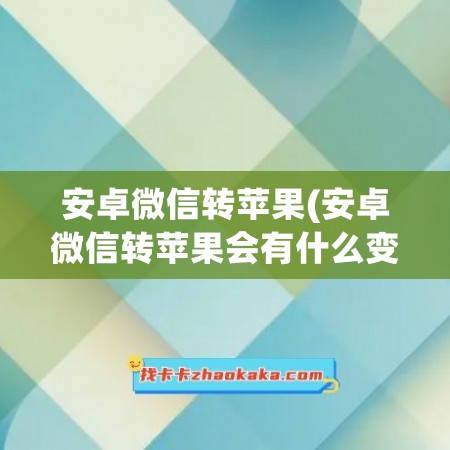 安卓微信转苹果(安卓微信转苹果会有什么变化)