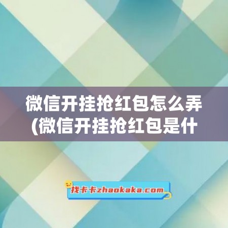 微信开挂抢红包怎么弄(微信开挂抢红包是什么软件)