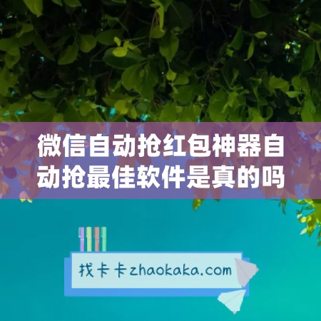 微信自动抢红包神器自动抢最佳软件是真的吗(微信自动抢红包神器下载官方版)