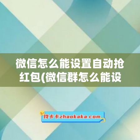 微信怎么能设置自动抢红包(微信群怎么能设置不能互加)