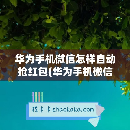 华为手机微信怎样自动抢红包(华为手机微信怎么自动抢红包设置方法)