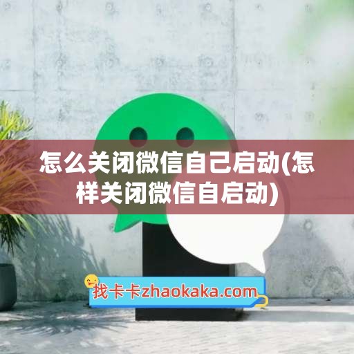 怎么关闭微信自己启动(怎样关闭微信自启动)