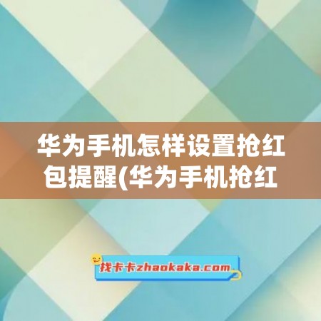 华为手机怎样设置抢红包提醒(华为手机抢红包语音提醒怎么设置)