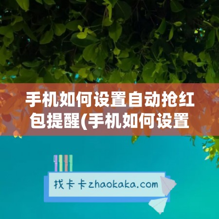 手机如何设置自动抢红包提醒(手机如何设置自动抢红包提醒声音)