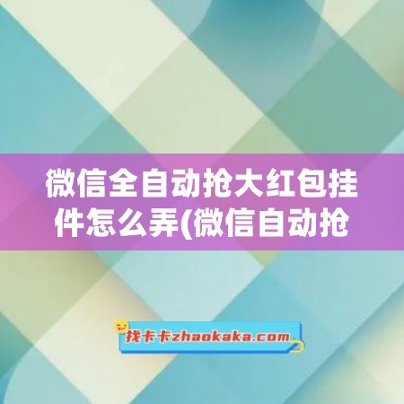 微信全自动抢大红包挂件怎么弄(微信自动抢红包辅助功能)